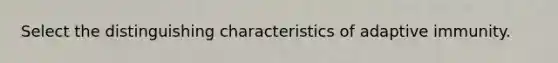 Select the distinguishing characteristics of adaptive immunity.