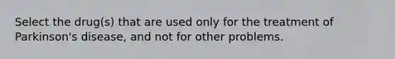 Select the drug(s) that are used only for the treatment of Parkinson's disease, and not for other problems.