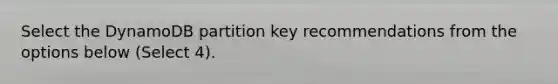 Select the DynamoDB partition key recommendations from the options below (Select 4).