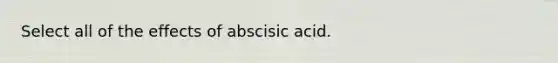 Select all of the effects of abscisic acid.