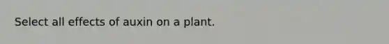 Select all effects of auxin on a plant.