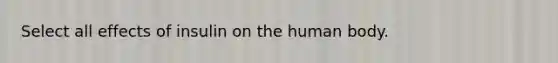 Select all effects of insulin on the human body.