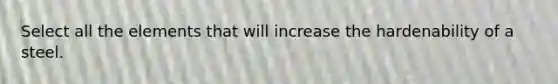 Select all the elements that will increase the hardenability of a steel.