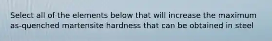 Select all of the elements below that will increase the maximum as-quenched martensite hardness that can be obtained in steel