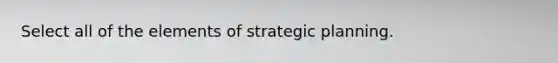 Select all of the elements of strategic planning.