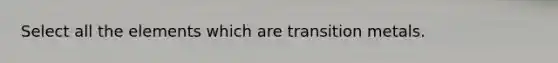 Select all the elements which are transition metals.