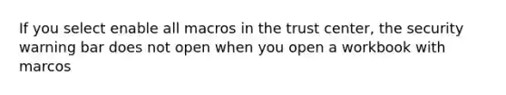 If you select enable all macros in the trust center, the security warning bar does not open when you open a workbook with marcos