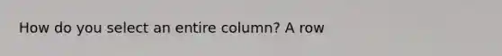 How do you select an entire column? A row