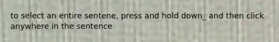 to select an entire sentene, press and hold down_ and then click anywhere in the sentence