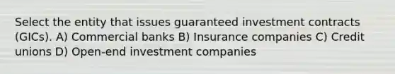 Select the entity that issues guaranteed investment contracts (GICs). A) Commercial banks B) Insurance companies C) Credit unions D) Open-end investment companies