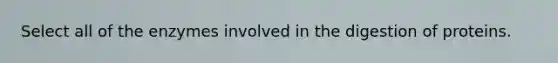 Select all of the enzymes involved in the digestion of proteins.