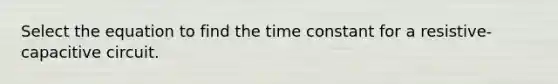 Select the equation to find the time constant for a resistive-capacitive circuit.