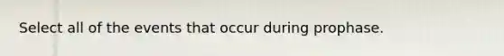 Select all of the events that occur during prophase.