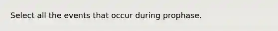 Select all the events that occur during prophase.