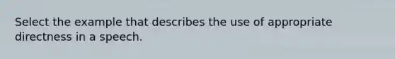 Select the example that describes the use of appropriate directness in a speech.