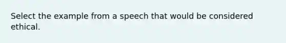 Select the example from a speech that would be considered ethical.