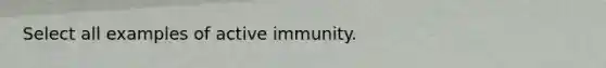 Select all examples of active immunity.