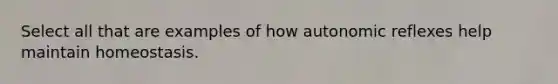 Select all that are examples of how autonomic reflexes help maintain homeostasis.