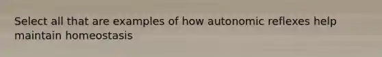 Select all that are examples of how autonomic reflexes help maintain homeostasis