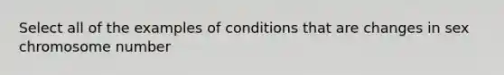 Select all of the examples of conditions that are changes in sex chromosome number