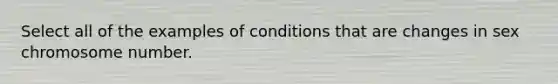 Select all of the examples of conditions that are changes in sex chromosome number.