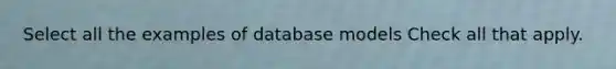 Select all the examples of database models Check all that apply.