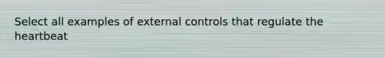 Select all examples of external controls that regulate the heartbeat