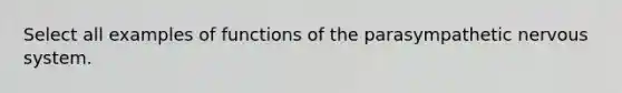 Select all examples of functions of the parasympathetic nervous system.