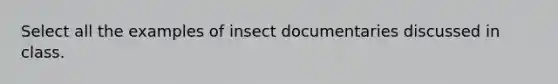 Select all the examples of insect documentaries discussed in class.