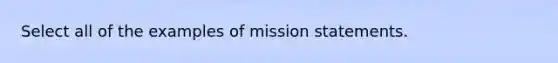 Select all of the examples of mission statements.