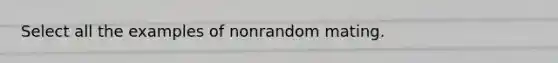 Select all the examples of nonrandom mating.