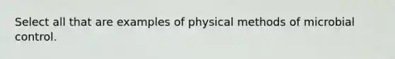 Select all that are examples of physical methods of microbial control.