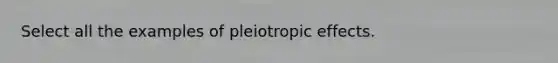 Select all the examples of pleiotropic effects.