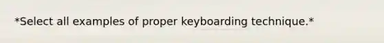 *Select all examples of proper keyboarding technique.*