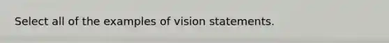 Select all of the examples of vision statements.