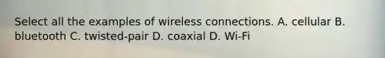 Select all the examples of wireless connections. A. cellular B. bluetooth C. twisted-pair D. coaxial D. Wi-Fi