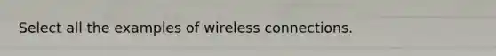 Select all the examples of wireless connections.