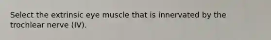 Select the extrinsic eye muscle that is innervated by the trochlear nerve (IV).