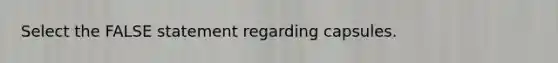 Select the FALSE statement regarding capsules.