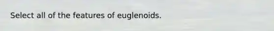 Select all of the features of euglenoids.