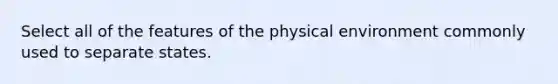 Select all of the features of the physical environment commonly used to separate states.