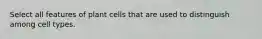 Select all features of plant cells that are used to distinguish among cell types.