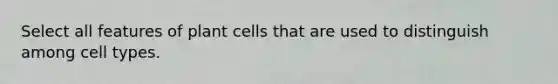 Select all features of plant cells that are used to distinguish among cell types.