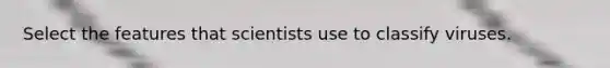 Select the features that scientists use to classify viruses.