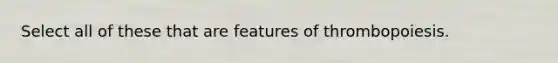 Select all of these that are features of thrombopoiesis.