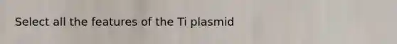 Select all the features of the Ti plasmid