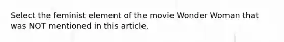 Select the feminist element of the movie Wonder Woman that was NOT mentioned in this article.