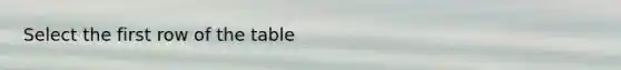 Select the first row of the table