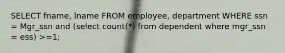 SELECT fname, lname FROM employee, department WHERE ssn = Mgr_ssn and (select count(*) from dependent where mgr_ssn = ess) >=1;