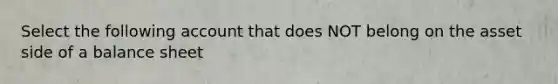 Select the following account that does NOT belong on the asset side of a balance sheet